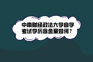 中南財(cái)經(jīng)政法大學(xué)自學(xué)考試學(xué)歷含金量如何？