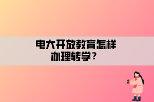 電大開放教育怎樣辦理轉學？