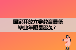 國家開放大學(xué)教育最低畢業(yè)年限是多久？