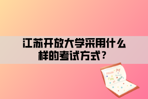 江蘇開放大學(xué)采用什么樣的考試方式？