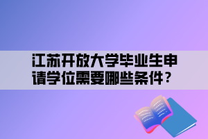 江蘇開放大學畢業(yè)生申請學位需要哪些條件？