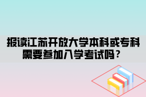 報(bào)讀江蘇開放大學(xué)本科或?qū)？菩枰獏⒓尤雽W(xué)考試嗎？