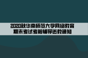 2020秋華南師范大學網絡教育期末考試考前輔導送教通知