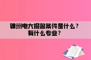 錦州電大報(bào)名條件是什么？有什么專業(yè)？