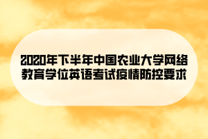 2020年下半年中國農(nóng)業(yè)大學網(wǎng)絡教育學位英語考試疫情防控要求