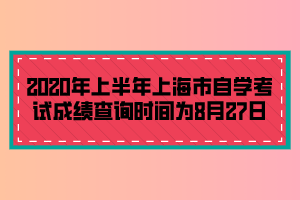 2020年上半年上海市自學(xué)考試成績(jī)查詢時(shí)間為8月27日