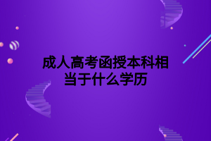 成人高考函授本科相當(dāng)于什么學(xué)歷