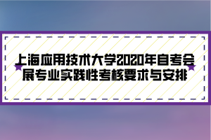 上海應(yīng)用技術(shù)大學(xué)2020年自考會(huì)展專(zhuān)業(yè)實(shí)踐性考核要求與安排