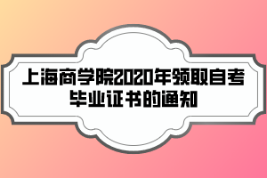 上海商學(xué)院2020年領(lǐng)取自考畢業(yè)證書(shū)的通知