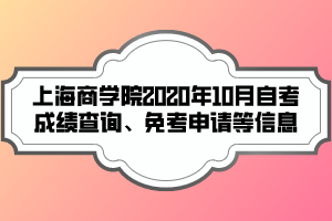 上海商學院2020年10月自考成績查詢、免考申請等信息