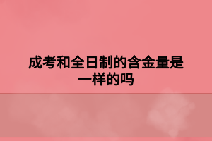 成考和全日制的含金量是一樣的嗎