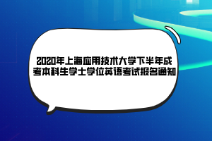 2020年上海應(yīng)用技術(shù)大學(xué)下半年成考本科生學(xué)士學(xué)位英語(yǔ)考試報(bào)名通知