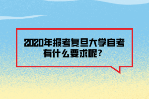 2020年報考復(fù)旦大學(xué)自考有什么要求呢？