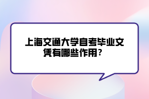 上海交通大學自考畢業(yè)文憑有哪些作用？