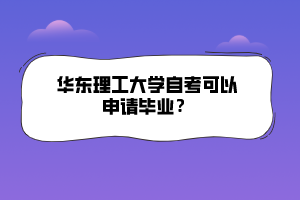 華東理工大學自考可以申請畢業(yè)？