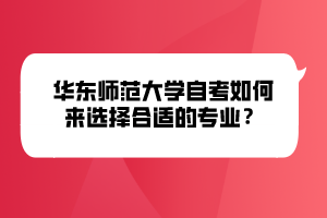 華東師范大學(xué)自考如何來(lái)選擇合適的專業(yè)？