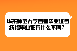 華東師范大學(xué)自考畢業(yè)證與統(tǒng)招畢業(yè)證有什么不同？