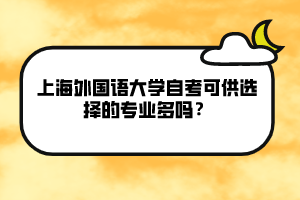 上海外國語大學(xué)自考可供選擇的專業(yè)多嗎？