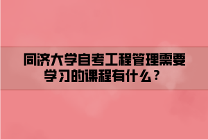 同濟大學自考工程管理需要學習的課程有什么？