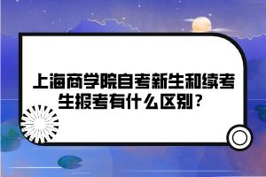 上海商學(xué)院自考新生和續(xù)考生報考有什么區(qū)別？