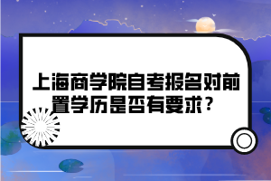 上海商學(xué)院自考報名對前置學(xué)歷是否有要求？