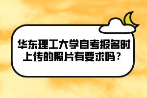 華東理工大學(xué)自考報(bào)名時(shí)上傳的照片有要求嗎？