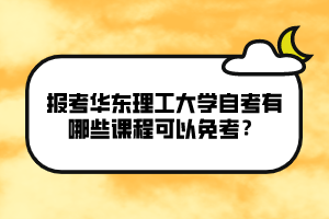 報(bào)考華東理工大學(xué)自考有哪些課程可以免考？