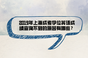 2019年上海成考學(xué)位英語成績查詢不到的原因有哪些？