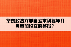 華東政法大學(xué)自考本科每年幾月參加論文的答辯？