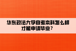 華東政法大學自考本科怎么樣才能申請畢業(yè)？