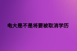 電大是不是將要被取消學(xué)歷