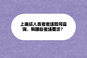 上海成人高考考場如何查詢，有哪些考場要求？