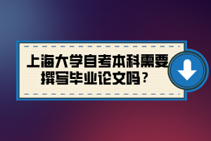 上海大學(xué)自考本科需要撰寫(xiě)畢業(yè)論文嗎？