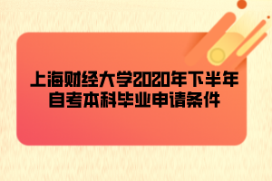 上海財經(jīng)大學2020年下半年自考本科畢業(yè)申請條件