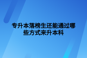 專升本落榜生還能通過(guò)哪些方式來(lái)升本科