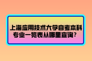 上海應(yīng)用技術(shù)大學(xué)自考本科專(zhuān)業(yè)一覽表從哪里查詢(xún)？