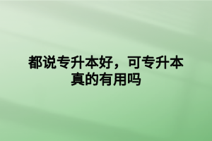 都說專升本好，可專升本真的有用嗎