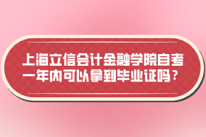 上海立信會(huì)計(jì)金融學(xué)院自考一年內(nèi)可以拿到畢業(yè)證嗎？