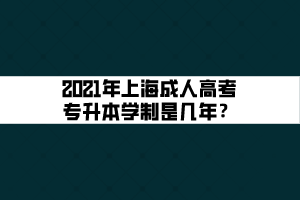 2021年上海成人高考專升本學(xué)制是幾年？