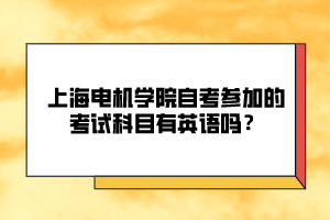 上海電機學院自考參加的考試科目有英語嗎？