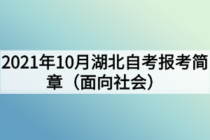 2021年10月湖北自考報(bào)考簡章（面向社會(huì)）