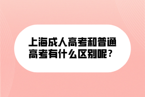 上海成人高考和普通高考有什么區(qū)別呢？