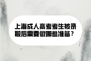 上海成人高考考生被錄取后需要做哪些準備？