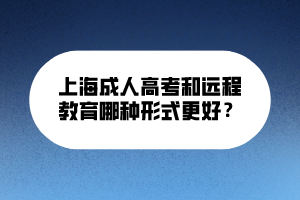 上海成人高考和遠(yuǎn)程教育哪種形式更好？