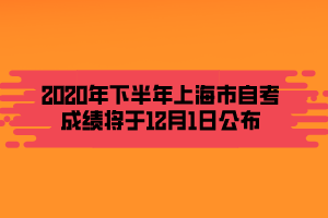 2020年下半年上海市自考成績將于12月1日公布