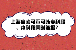 上海自考可不可以?？贫巍⒈究贫瓮瑫r兼報？