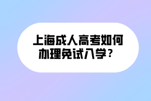 上海成人高考如何辦理免試入學(xué)？