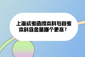 上海成考函授本科與自考本科含金量哪個更高？