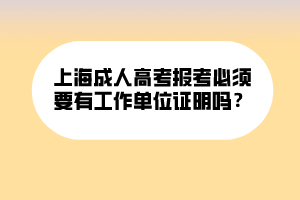 上海成人高考報(bào)考必須要有工作單位證明嗎？