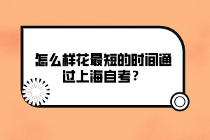 怎么樣花最短的時間通過上海自考？